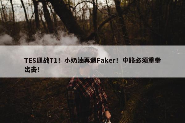 TES迎战T1！小奶油再遇Faker！中路必须重拳出击！