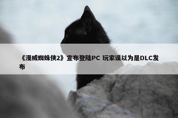 《漫威蜘蛛侠2》宣布登陆PC 玩家误以为是DLC发布