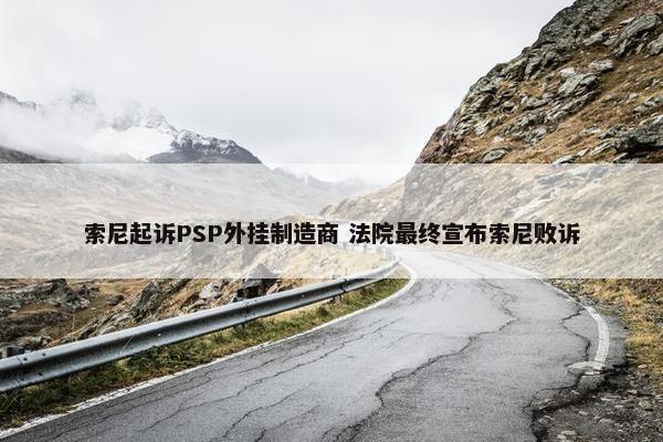 索尼起诉PSP外挂制造商 法院最终宣布索尼败诉