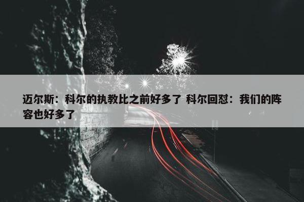 迈尔斯：科尔的执教比之前好多了 科尔回怼：我们的阵容也好多了