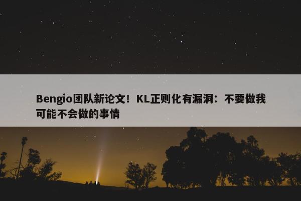 Bengio团队新论文！KL正则化有漏洞：不要做我可能不会做的事情