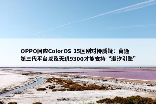 OPPO回应ColorOS 15区别对待质疑：高通第三代平台以及天玑9300才能支持“潮汐引擎”