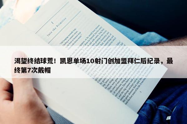 渴望终结球荒！凯恩单场10射门创加盟拜仁后纪录，最终第7次戴帽