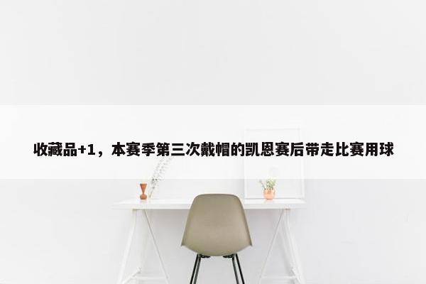 收藏品+1，本赛季第三次戴帽的凯恩赛后带走比赛用球