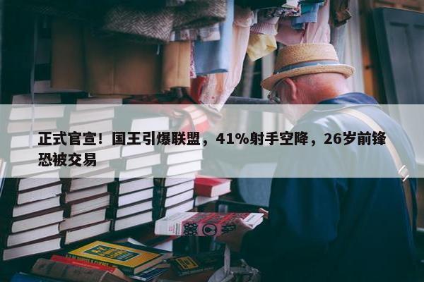 正式官宣！国王引爆联盟，41%射手空降，26岁前锋恐被交易