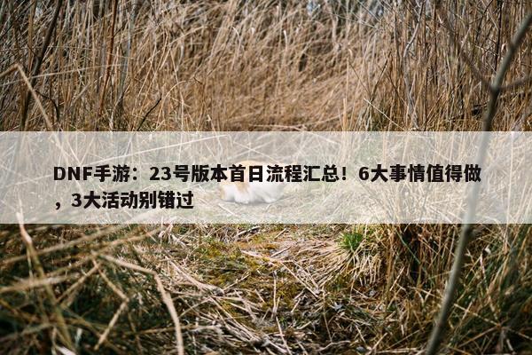 DNF手游：23号版本首日流程汇总！6大事情值得做，3大活动别错过