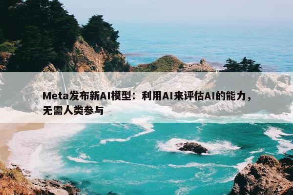 Meta发布新AI模型：利用AI来评估AI的能力，无需人类参与