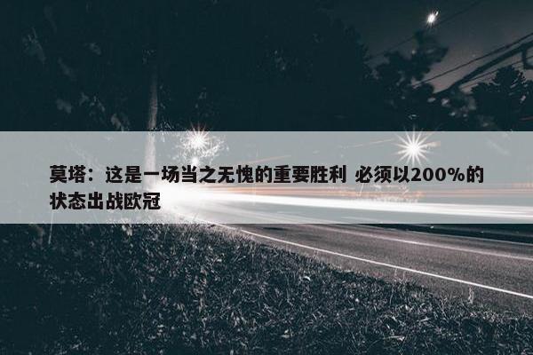 莫塔：这是一场当之无愧的重要胜利 必须以200%的状态出战欧冠