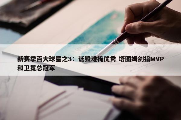 新赛季百大球星之3：诋毁难掩优秀 塔图姆剑指MVP和卫冕总冠军