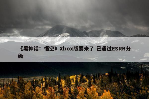 《黑神话：悟空》Xbox版要来了 已通过ESRB分级