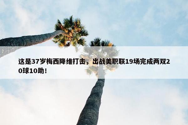 这是37岁梅西降维打击，出战美职联19场完成两双20球10助！