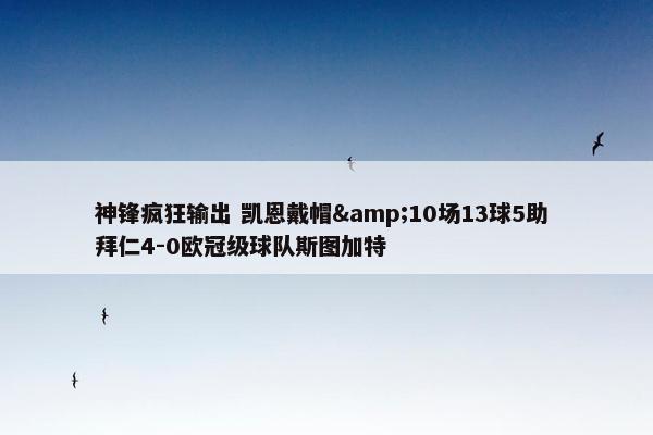 神锋疯狂输出 凯恩戴帽&10场13球5助 拜仁4-0欧冠级球队斯图加特