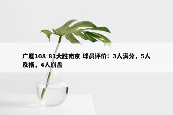 广厦108-81大胜南京 球员评价：3人满分，5人及格，4人崩盘