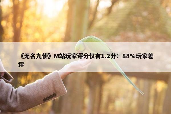 《无名九使》M站玩家评分仅有1.2分：88%玩家差评