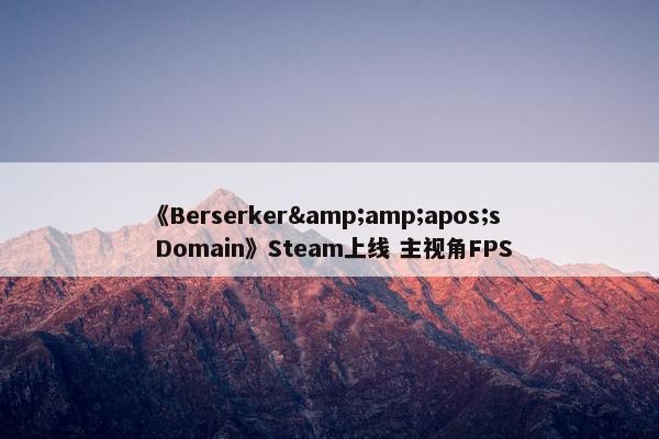 《Berserker&amp;apos;s Domain》Steam上线 主视角FPS