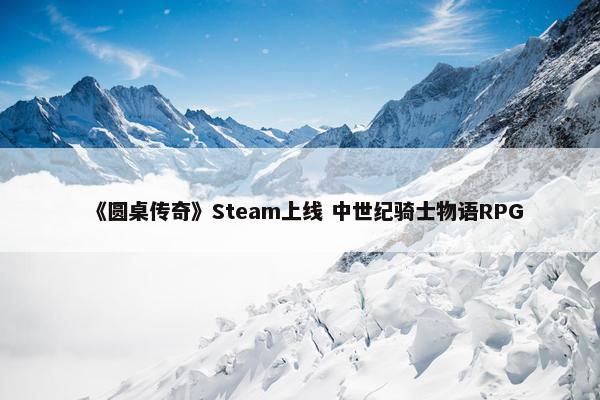 《圆桌传奇》Steam上线 中世纪骑士物语RPG