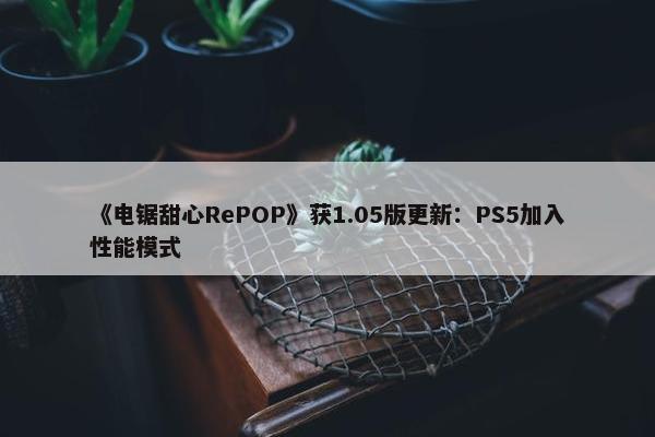 《电锯甜心RePOP》获1.05版更新：PS5加入性能模式