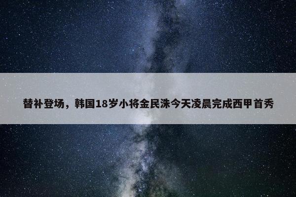 替补登场，韩国18岁小将金民洙今天凌晨完成西甲首秀