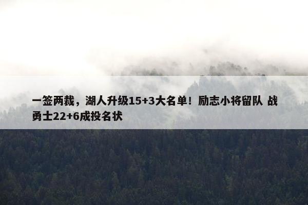 一签两裁，湖人升级15+3大名单！励志小将留队 战勇士22+6成投名状