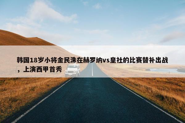 韩国18岁小将金民洙在赫罗纳vs皇社的比赛替补出战，上演西甲首秀