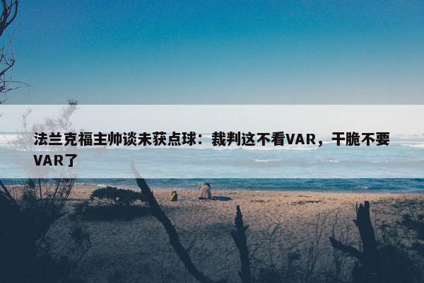 法兰克福主帅谈未获点球：裁判这不看VAR，干脆不要VAR了