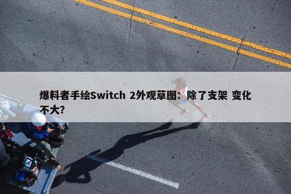 爆料者手绘Switch 2外观草图：除了支架 变化不大？