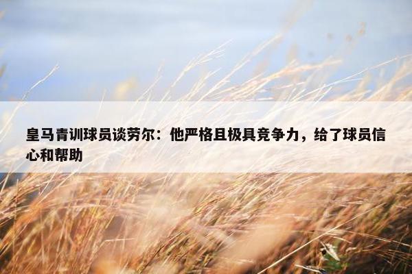 皇马青训球员谈劳尔：他严格且极具竞争力，给了球员信心和帮助