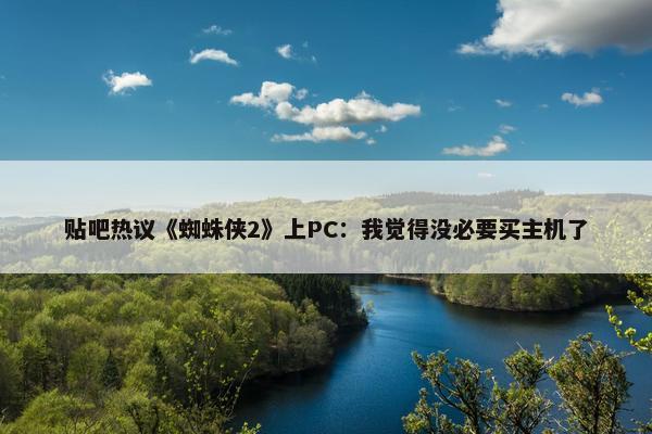 贴吧热议《蜘蛛侠2》上PC：我觉得没必要买主机了