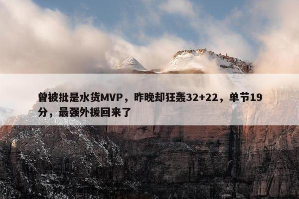 曾被批是水货MVP，昨晚却狂轰32+22，单节19分，最强外援回来了