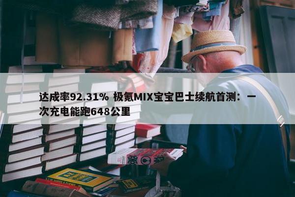 达成率92.31% 极氪MIX宝宝巴士续航首测：一次充电能跑648公里