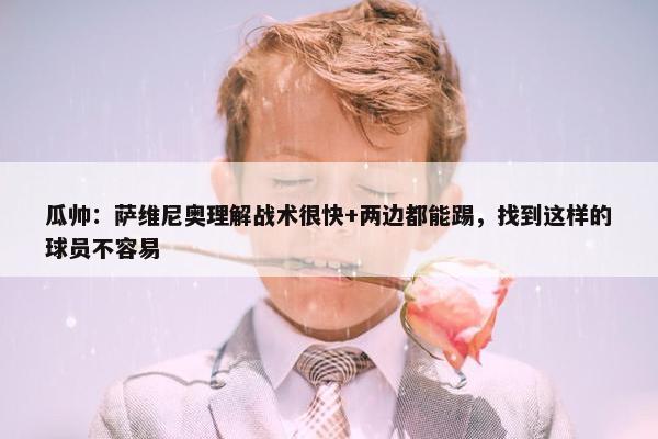 瓜帅：萨维尼奥理解战术很快+两边都能踢，找到这样的球员不容易