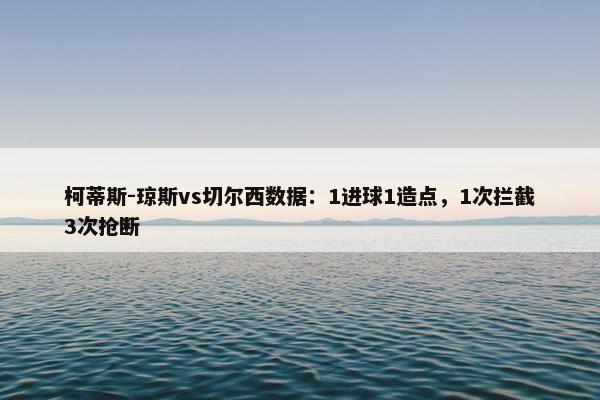 柯蒂斯-琼斯vs切尔西数据：1进球1造点，1次拦截3次抢断