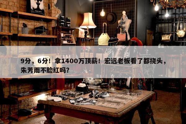 9分，6分！拿1400万顶薪！宏远老板看了都挠头，朱芳雨不脸红吗？