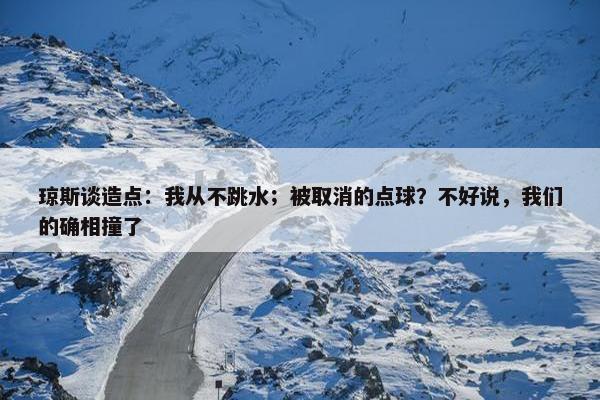 琼斯谈造点：我从不跳水；被取消的点球？不好说，我们的确相撞了