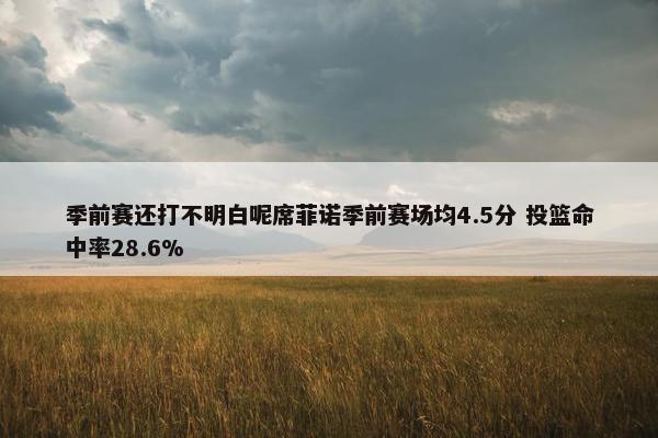 季前赛还打不明白呢席菲诺季前赛场均4.5分 投篮命中率28.6%