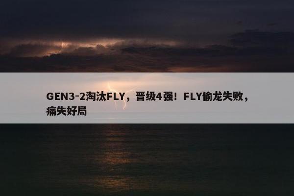 GEN3-2淘汰FLY，晋级4强！FLY偷龙失败，痛失好局