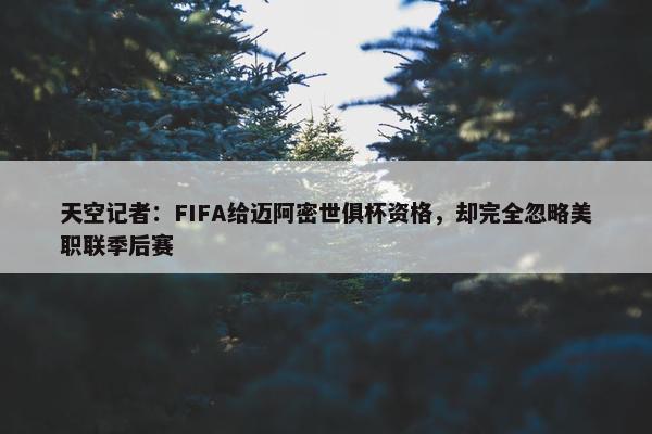 天空记者：FIFA给迈阿密世俱杯资格，却完全忽略美职联季后赛