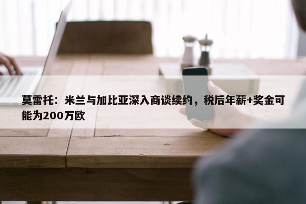 莫雷托：米兰与加比亚深入商谈续约，税后年薪+奖金可能为200万欧