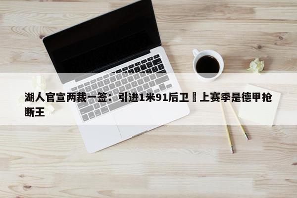 湖人官宣两裁一签：引进1米91后卫 上赛季是德甲抢断王