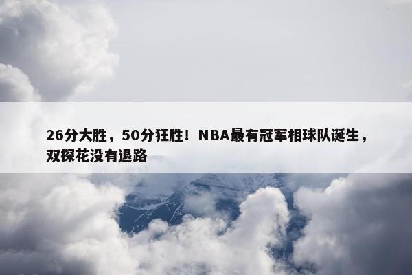 26分大胜，50分狂胜！NBA最有冠军相球队诞生，双探花没有退路