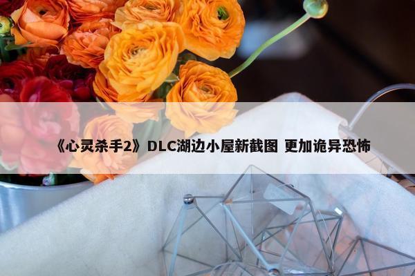 《心灵杀手2》DLC湖边小屋新截图 更加诡异恐怖