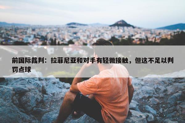 前国际裁判：拉菲尼亚和对手有轻微接触，但这不足以判罚点球