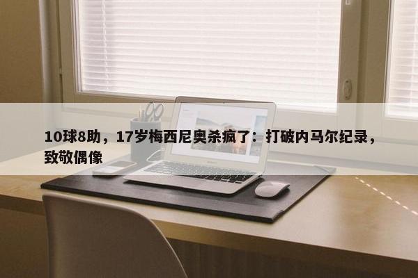 10球8助，17岁梅西尼奥杀疯了：打破内马尔纪录，致敬偶像