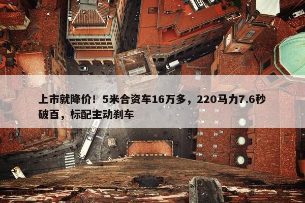 上市就降价！5米合资车16万多，220马力7.6秒破百，标配主动刹车