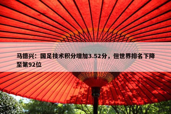 马德兴：国足技术积分增加3.52分，但世界排名下降至第92位