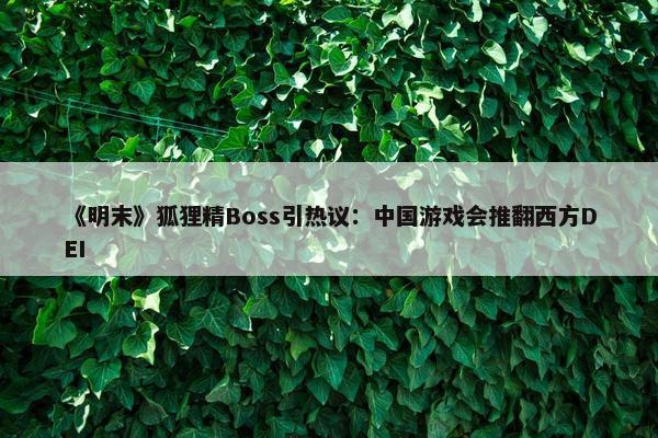 《明末》狐狸精Boss引热议：中国游戏会推翻西方DEI