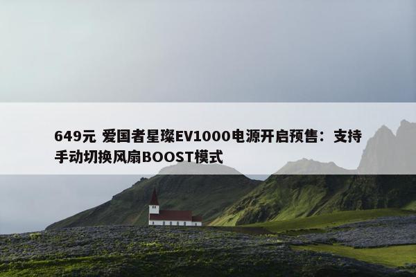 649元 爱国者星璨EV1000电源开启预售：支持手动切换风扇BOOST模式