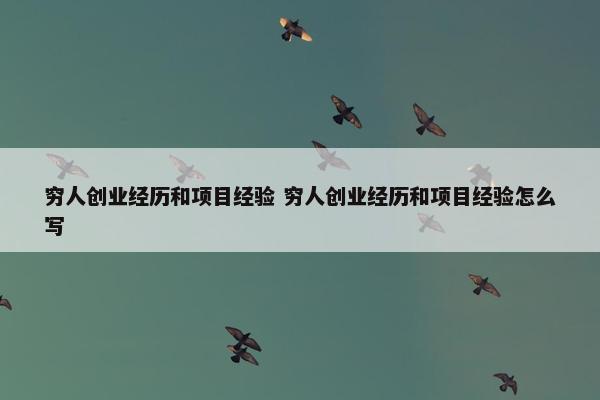 穷人创业经历和项目经验 穷人创业经历和项目经验怎么写