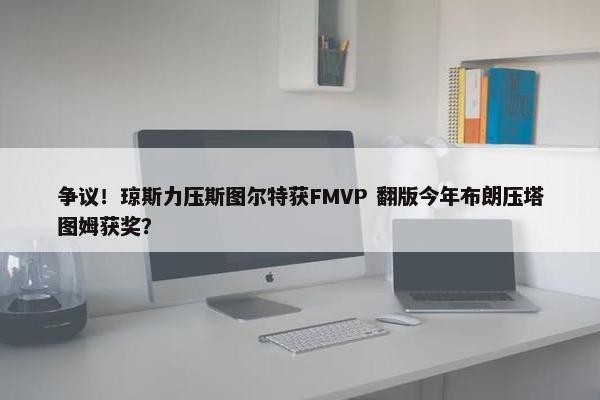 争议！琼斯力压斯图尔特获FMVP 翻版今年布朗压塔图姆获奖？