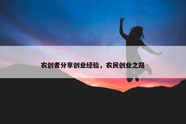 农创者分享创业经验，农民创业之路